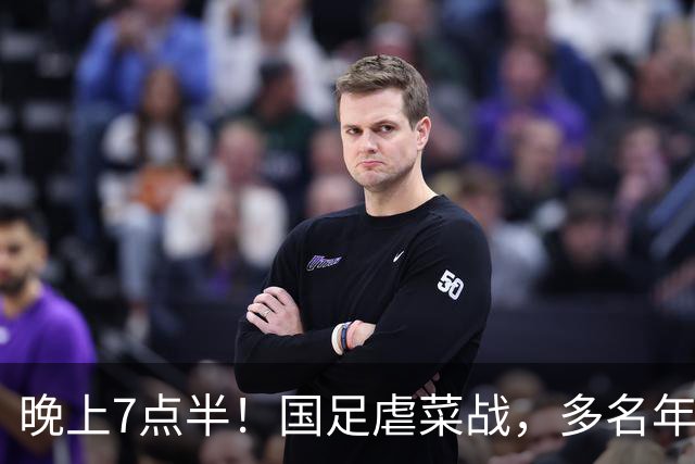 晚上7点半！国足虐菜战，多名年轻人上位，18岁小将或替换王钰栋