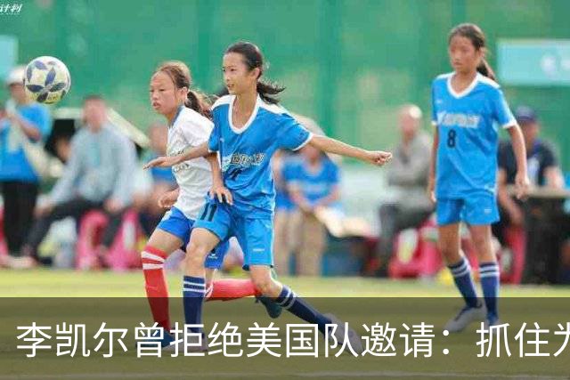 李凯尔曾拒绝美国队邀请：抓住为中国效力机会