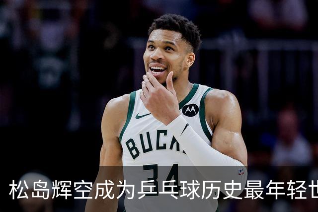 松岛辉空成为乒乓球历史最年轻世界第一，国乒选手跌出前三