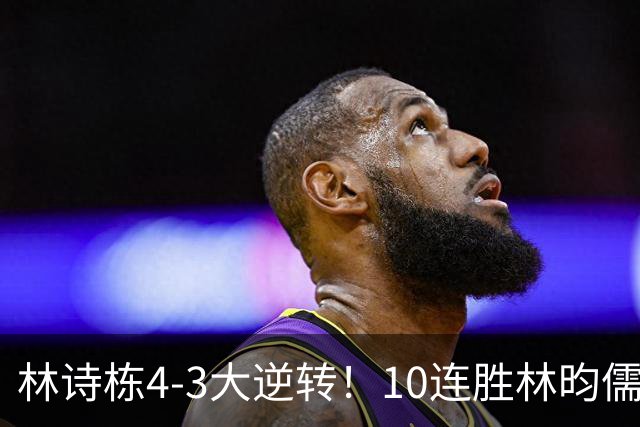 林诗栋4-3大逆转！10连胜林昀儒 冲3金王 国乒包揽男单金银牌