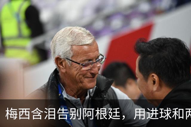 梅西含泪告别阿根廷，用进球和两次助攻完美谢幕：我会想念所有人