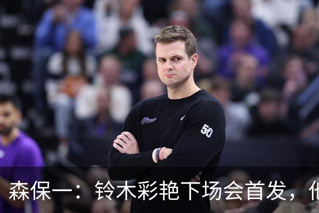 森保一：铃木彩艳下场会首发，他的表现很沉稳
