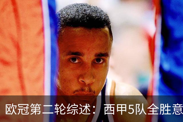 欧冠第二轮综述：西甲5队全胜意甲4队全败，英超赛事喜忧参半
