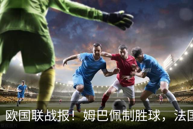 欧国联战报！姆巴佩制胜球，法国1-0土耳其，齐达内首秀迎开门红