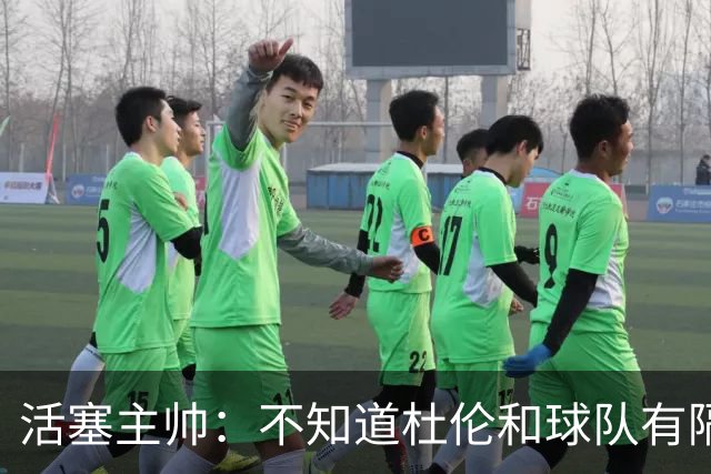 活塞主帅：不知道杜伦和球队有隔阂的说法从何而来