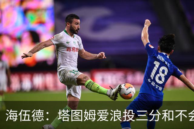 海伍德：塔图姆爱浪投三分&不会改变打法 除非教练强行让他打低位