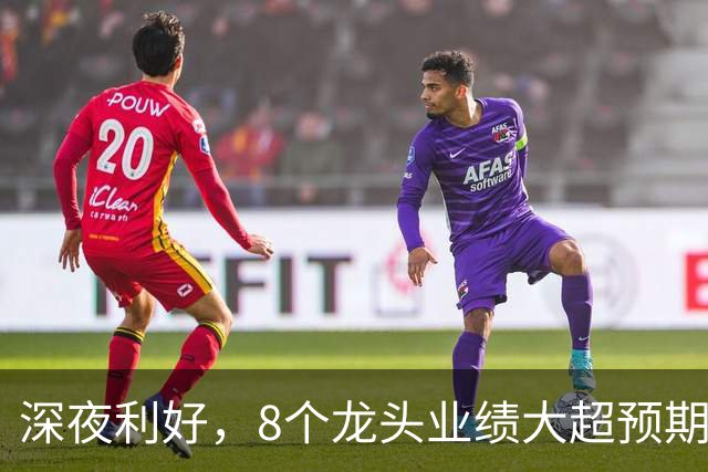 深夜利好，8个龙头业绩大超预期，AI龙头增长19倍，9股暴雷