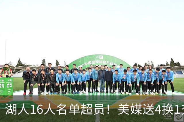 湖人16人名单超员！美媒送4换1交易方案：东契奇PJ华盛顿洛城重聚