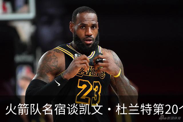 火箭队名宿谈凯文·杜兰特第20个赛季：他想打多久就能打多久