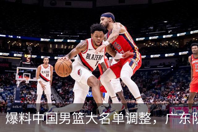 爆料中国男篮大名单调整，广东队三国手只留一人，张镇麟引发争议