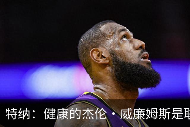 特纳：健康的杰伦·威廉姆斯是联盟前15 我百分百看好雷霆