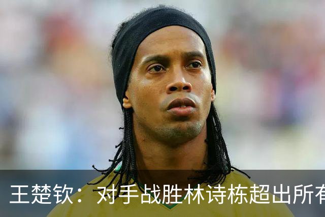 王楚钦：对手战胜林诗栋超出所有人的想象；我尽可能杀死比赛