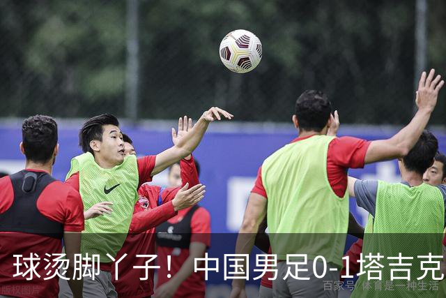 球烫脚丫子！中国男足0-1塔吉克斯坦原因曝光，韦世豪红牌邵佳一无奈