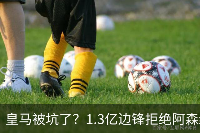 皇马被坑了？1.3亿边锋拒绝阿森纳，高薪续约6年，7场0进球1红牌