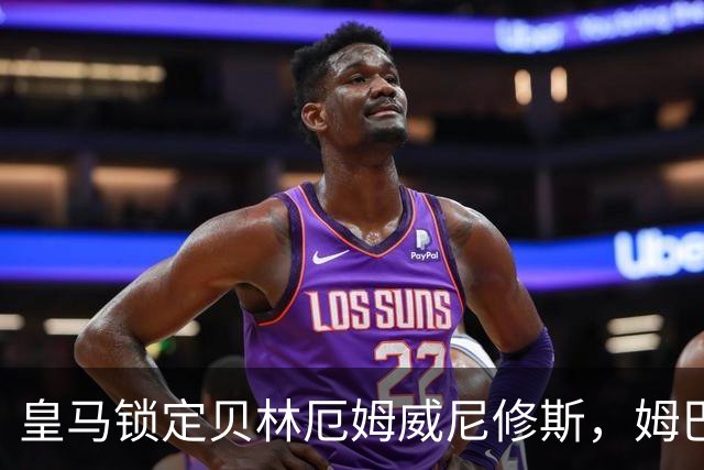 皇马锁定贝林厄姆威尼修斯，姆巴佩处境尴尬