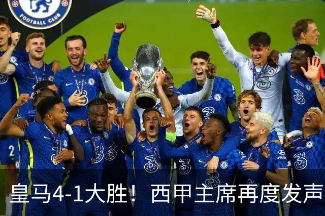 皇马4-1大胜！西甲主席再度发声，场上判罚引发热议，穆帅公开回应