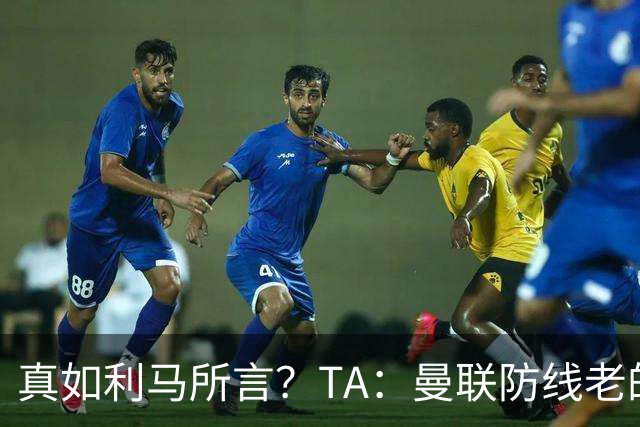 真如利马所言？TA：曼联防线老的老小的小，当打之年的伤病困扰