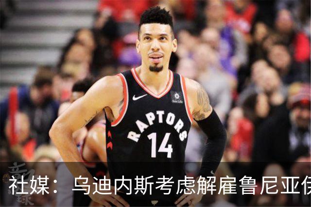 社媒：乌迪内斯考虑解雇鲁尼亚伊奇