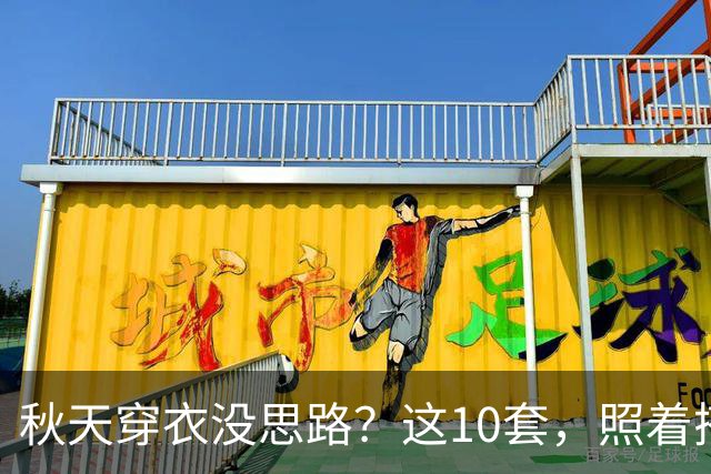 秋天穿衣没思路？这10套，照着搭就很好看