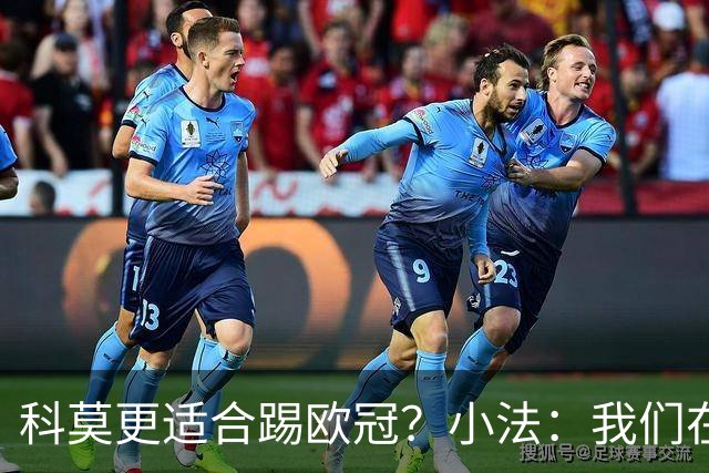 科莫更适合踢欧冠？小法：我们在意甲也有单场进过4个球