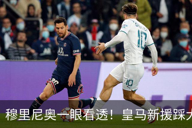 穆里尼奥一眼看透！皇马新援踩大坑！一句话暴露短板
