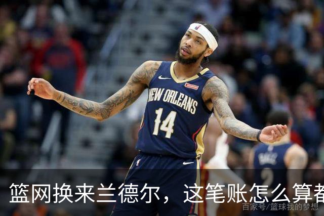 篮网换来兰德尔，这笔账怎么算都不对