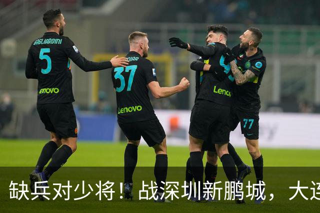 缺兵对少将！战深圳新鹏城，大连英博需在主场拿下三分！
