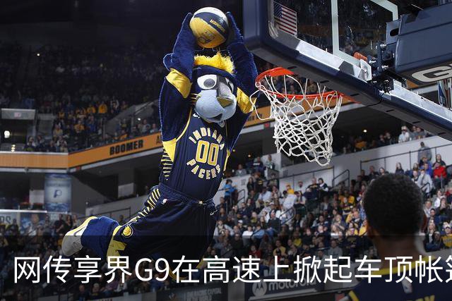 网传享界G9在高速上掀起车顶帐篷行驶，有疑似当事人发声：非量产版本；鸿蒙智行官方：车顶帐篷为项目早期研发试验样件，量产车型无此问题