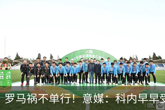 罗马祸不单行！意媒：科内早早受伤，迪巴拉因肌肉受伤半场被换下