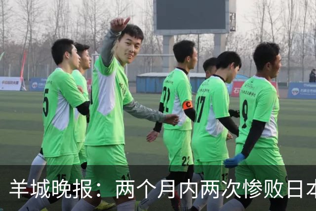 羊城晚报：两个月内两次惨败日本 中国男篮输掉的远不止20分