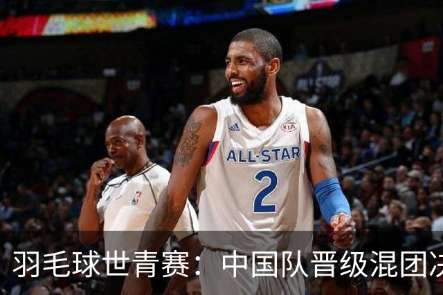 羽毛球世青赛：中国队晋级混团决赛