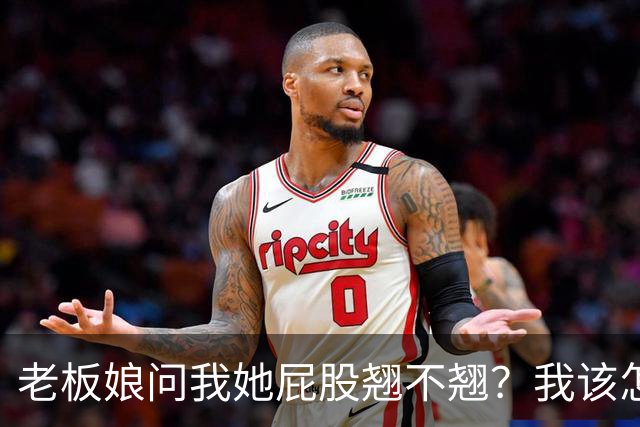 老板娘问我她屁股翘不翘？我该怎么回答？