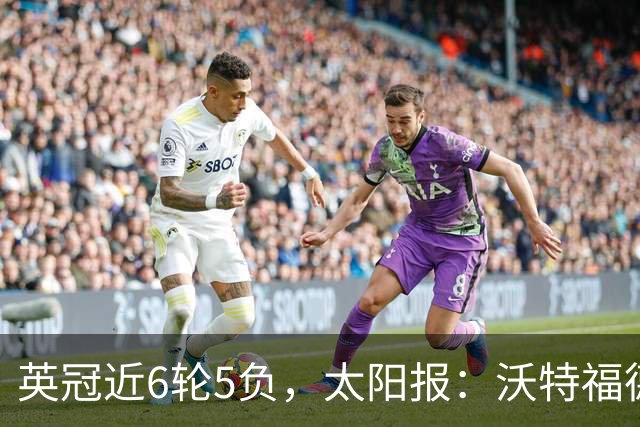 英冠近6轮5负，太阳报：沃特福德强制球员住酒店集训