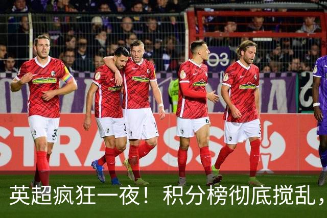 英超疯狂一夜！积分榜彻底搅乱，6队仅差2分