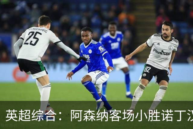 英超综合：阿森纳客场小胜诺丁汉森林