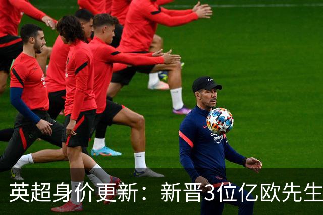 英超身价更新：新晋3位亿欧先生，共有13位亿欧先生，曼城占据4席