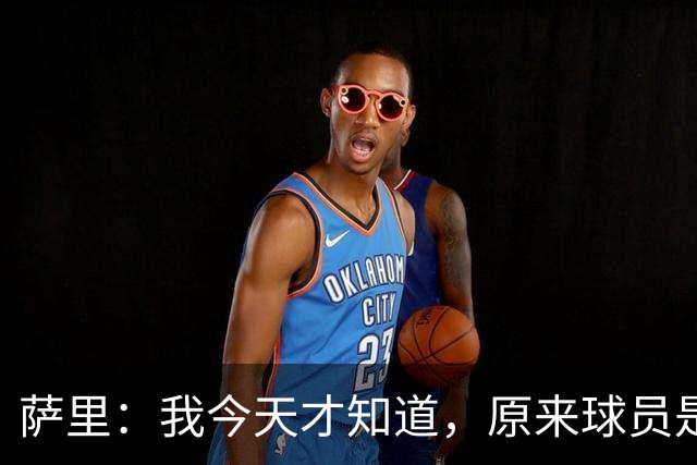 萨里：我今天才知道，原来球员是可以对裁判说“滚蛋”的