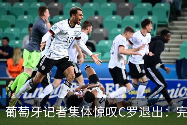 葡萄牙记者集体惊叹C罗退出：完全疯了、矛盾彻底公开、历史性…