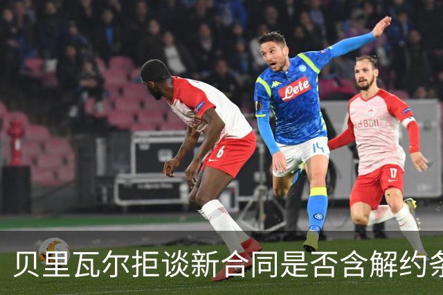 贝里瓦尔拒谈新合同是否含解约条款