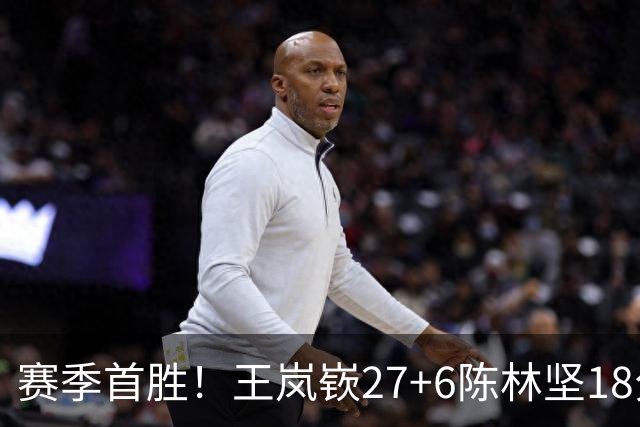 赛季首胜！王岚嵚27+6陈林坚18分 山东击败同曦