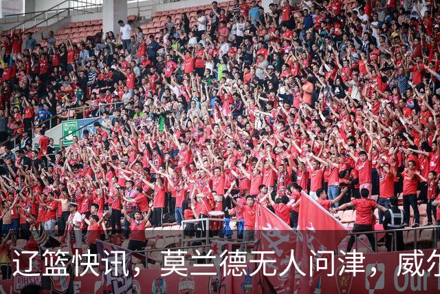 辽篮快讯，莫兰德无人问津，威尔斯加盟广厦，弗格面前有两条路！