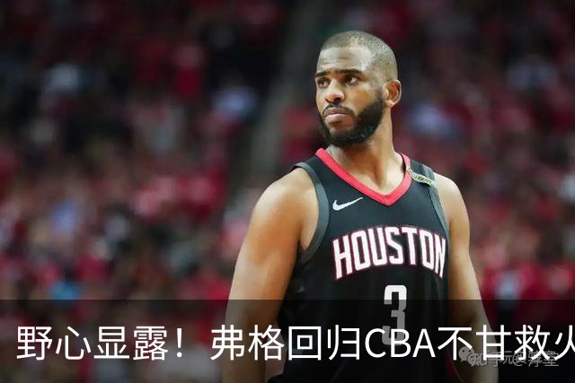 野心显露！弗格回归CBA不甘救火，广东外援内卷，一人或将被舍弃
