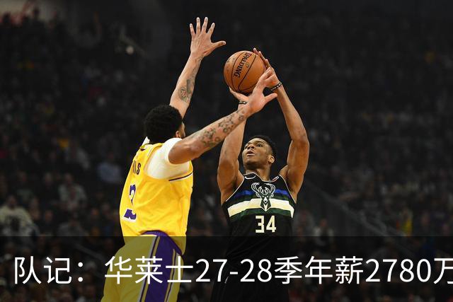 队记：华莱士27-28季年薪2780万&排在联盟60位 这对他极具性价比