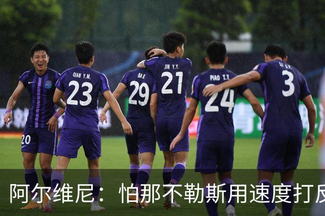 阿尔维尼：怕那不勒斯用速度打反击