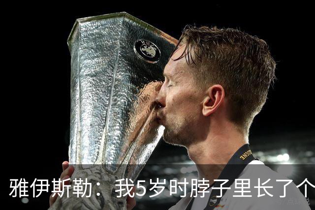 雅伊斯勒：我5岁时脖子里长了个肿瘤；伤病逼我退役