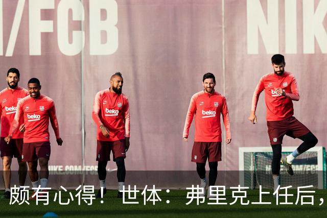 颇有心得！世体：弗里克上任后，巴萨在国际比赛日过后8战7胜1平