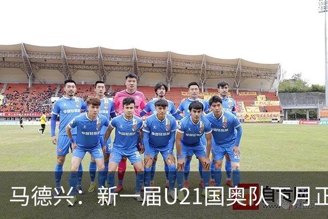 马德兴：新一届U21国奥队下月正式亮相，安东尼奥大概率接任
