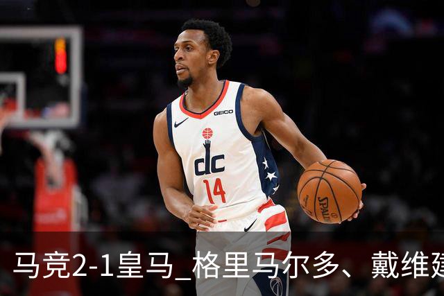 马竞2-1皇马 格里马尔多、戴维建功