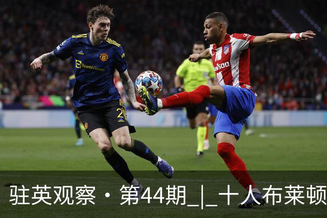 驻英观察·第44期 | 十人布莱顿2-0桑德兰：被罚下一个人，反而踢得更"解气"？德克伊珀+哈贾姆用进球回答质疑