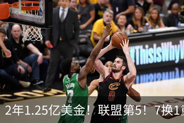 2年1.25亿美金！联盟第5！7换1重磅交易不夺冠便是失败